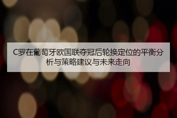 C罗在葡萄牙欧国联夺冠后轮换定位的平衡分析与策略建议与未来走向