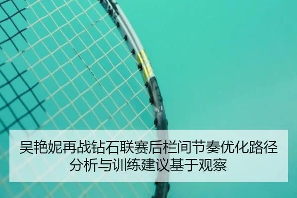 吴艳妮再战钻石联赛后栏间节奏优化路径分析与训练建议基于观察